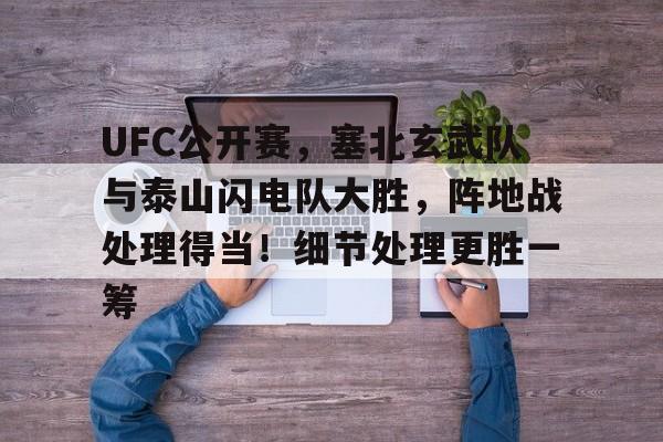 开云app-UFC公开赛，塞北玄武队与泰山闪电队大胜，阵地战处理得当！细节处理更胜一筹的简单介绍