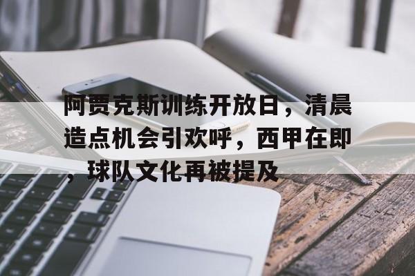 开云体育官网-关于阿贾克斯训练开放日，清晨造点机会引欢呼，西甲在即，球队文化再被提及的信息