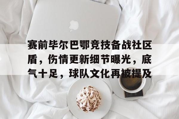 开云体育官网-赛前毕尔巴鄂竞技备战社区盾，伤情更新细节曝光，底气十足，球队文化再被提及的简单介绍